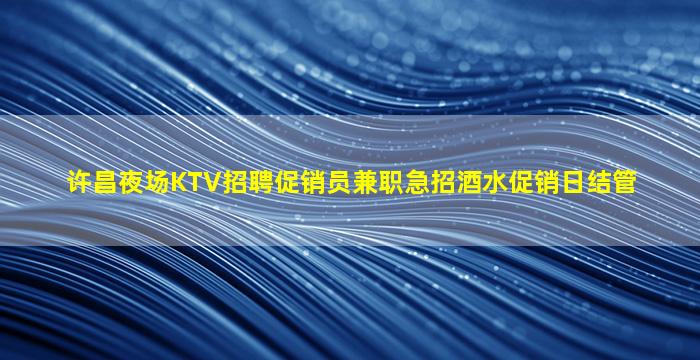 许昌夜场KTV招聘促销员兼职急招酒水促销日结管